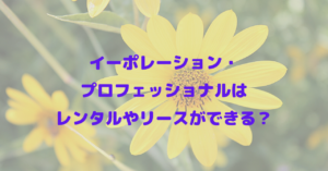 イーポレーション・プロフェッショナルはレンタルやリースができる？